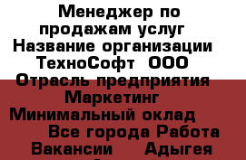 Менеджер по продажам услуг › Название организации ­ ТехноСофт, ООО › Отрасль предприятия ­ Маркетинг › Минимальный оклад ­ 80 000 - Все города Работа » Вакансии   . Адыгея респ.,Адыгейск г.